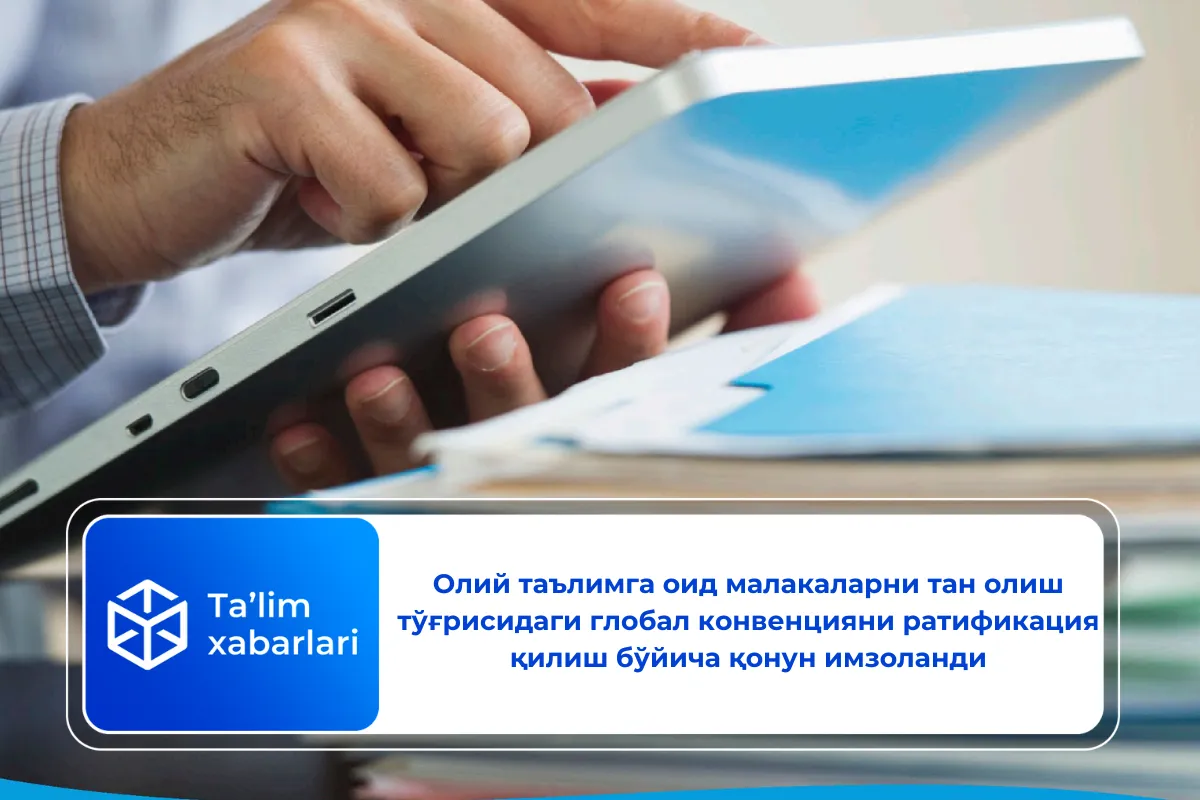 Олий таълимга оид малакаларни тан олиш тўғрисидаги глобал конвенцияни ратификация қилиш бўйича қонун имзоланди