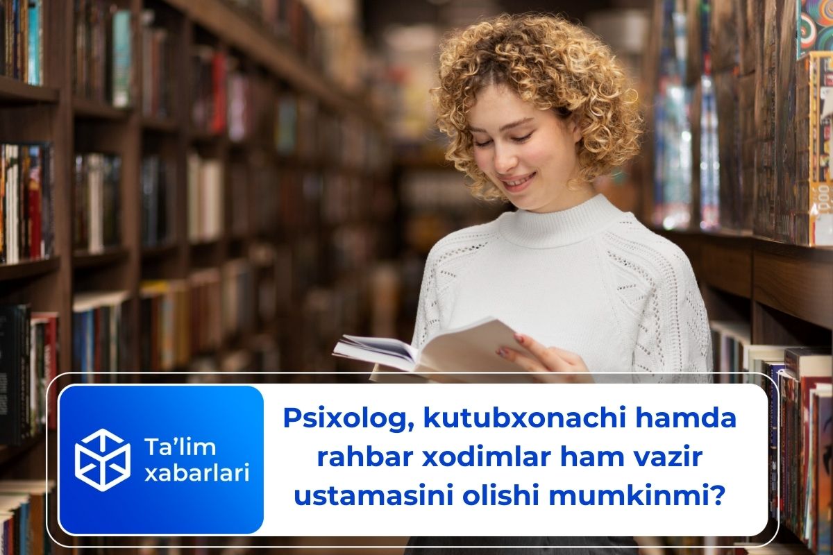 Psixolog, kutubxonachi hamda rahbar xodimlar ham vazir ustamasini olishi mumkinmi?