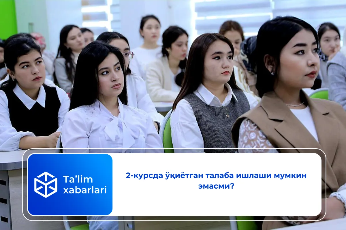 2-курсда ўқиётган талаба ишлаши мумкин эмасми?