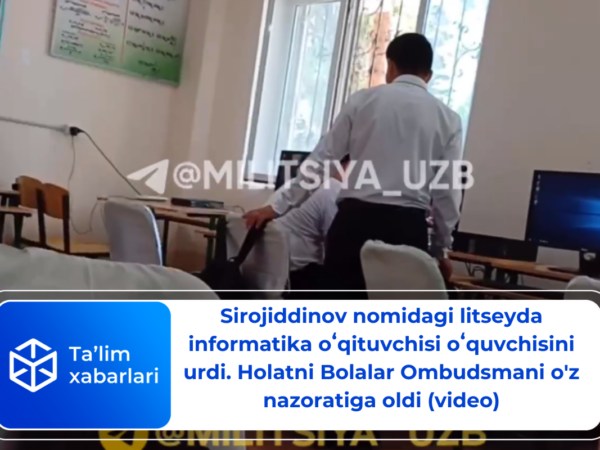 Sirojiddinov nomidagi litseyda informatika oʻqituvchisi oʻquvchisini urdi. Holatni Bolalar Ombudsmani o’z nazoratiga oldi (video)