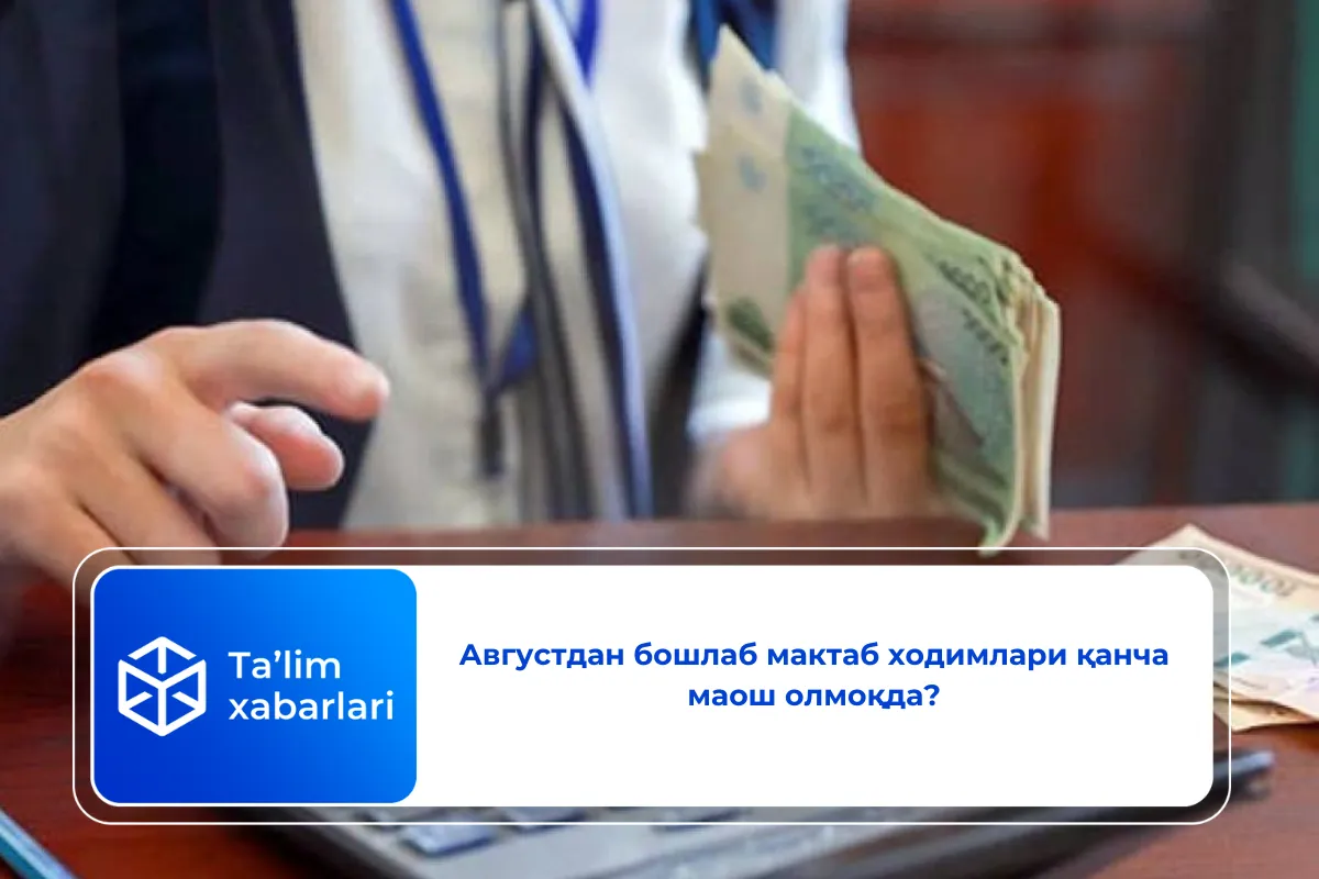 Августдан бошлаб мактаб ходимлари қанча маош олмоқда?