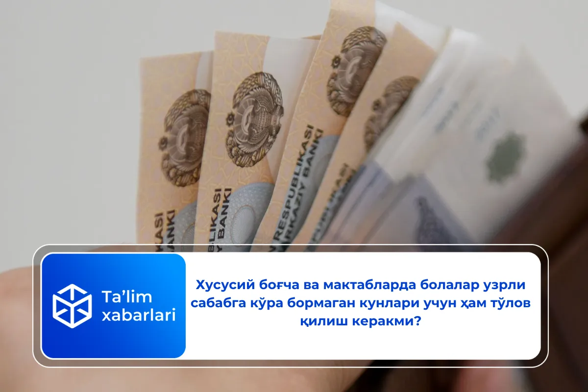 Хусусий боғча ва мактабларда болалар узрли сабабга кўра бормаган кунлари учун ҳам тўлов қилиш керакми?