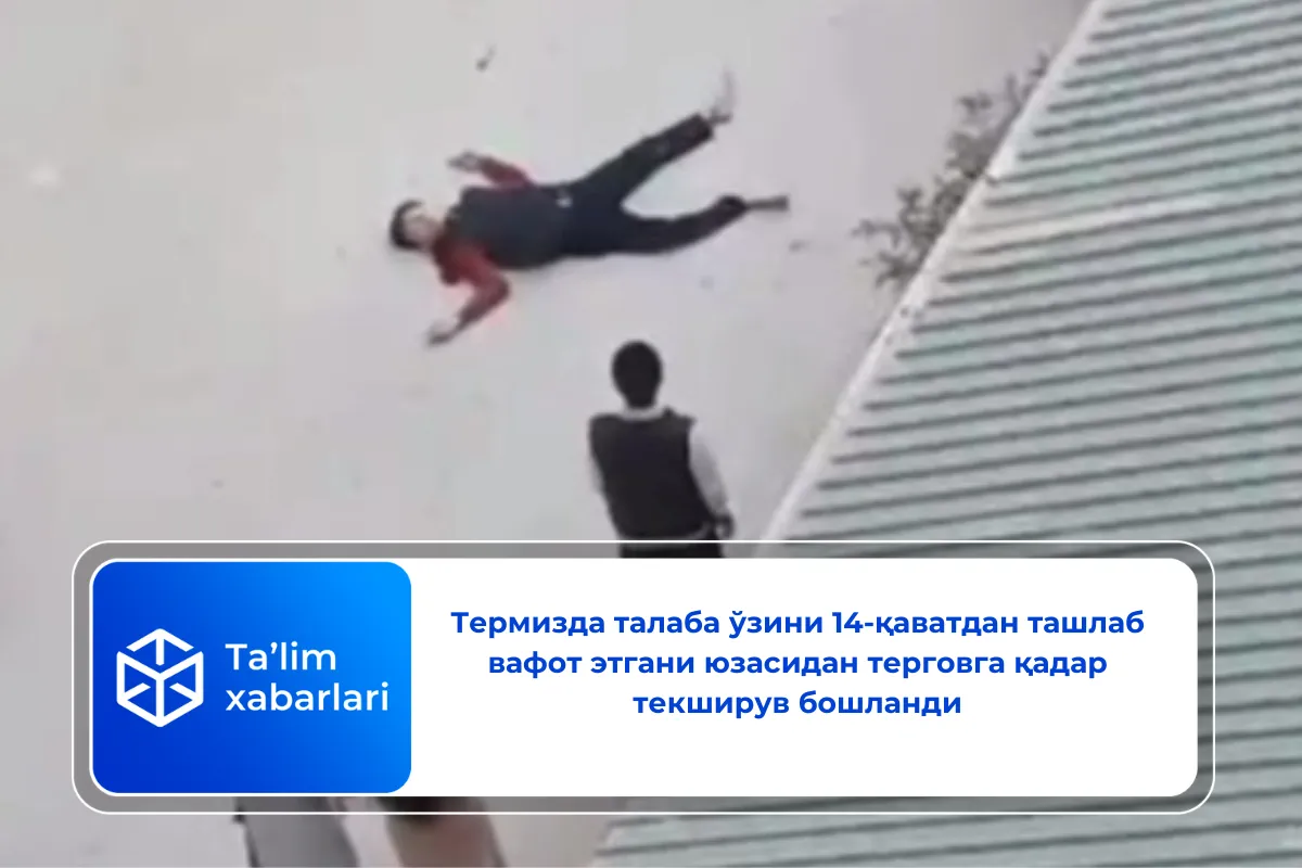 Термизда талаба ўзини 14-қаватдан ташлаб вафот этгани юзасидан терговга қадар текширув бошланди