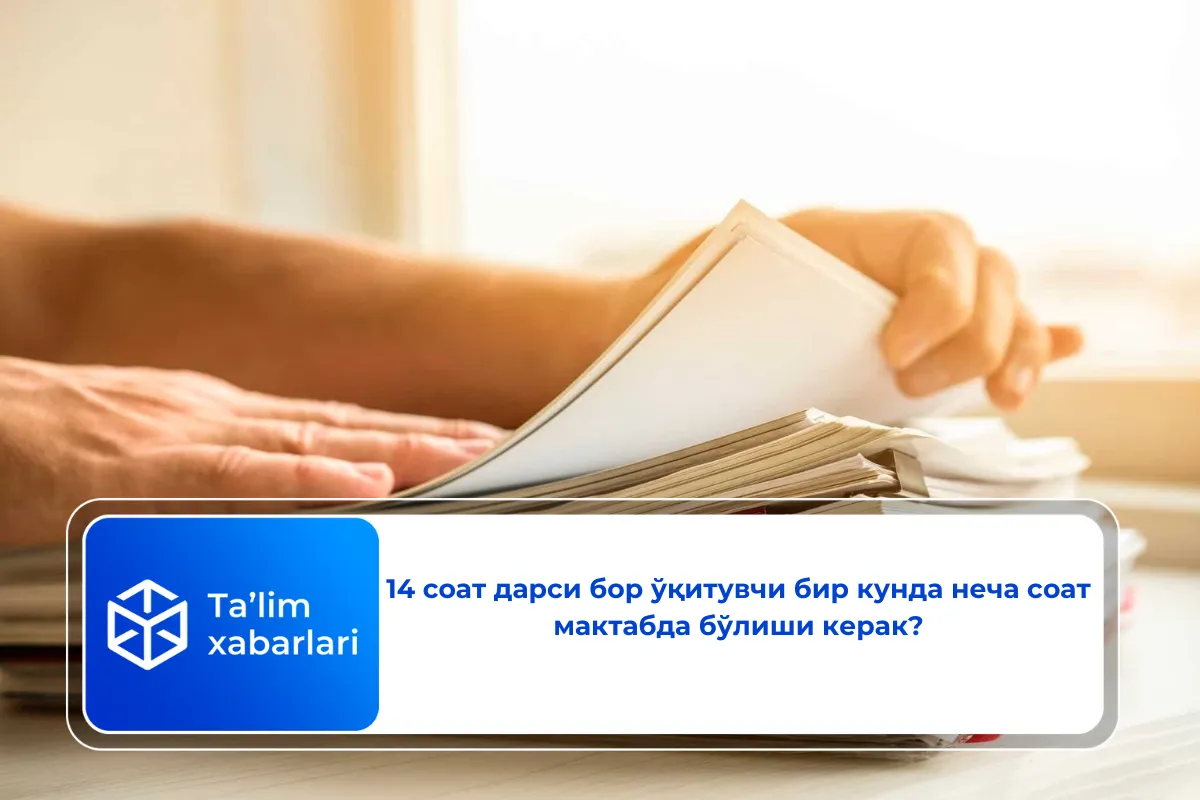 14 соат дарси бор ўқитувчи бир кунда неча соат мактабда бўлиши керак?