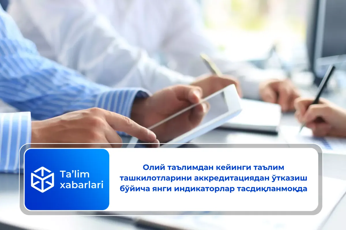 Олий таълимдан кейинги таълим ташкилотларини аккредитациядан ўтказиш бўйича янги индикаторлар тасдиқланмоқда