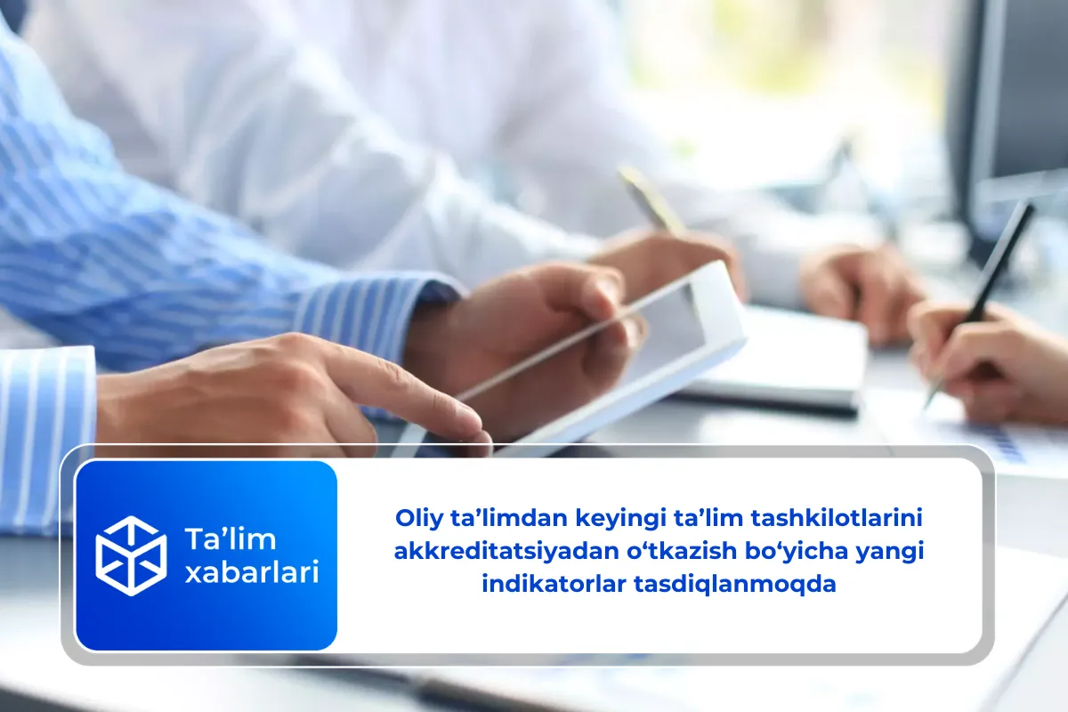 Oliy ta’limdan keyingi ta’lim tashkilotlarini akkreditatsiyadan o‘tkazish bo‘yicha yangi indikatorlar tasdiqlanmoqda