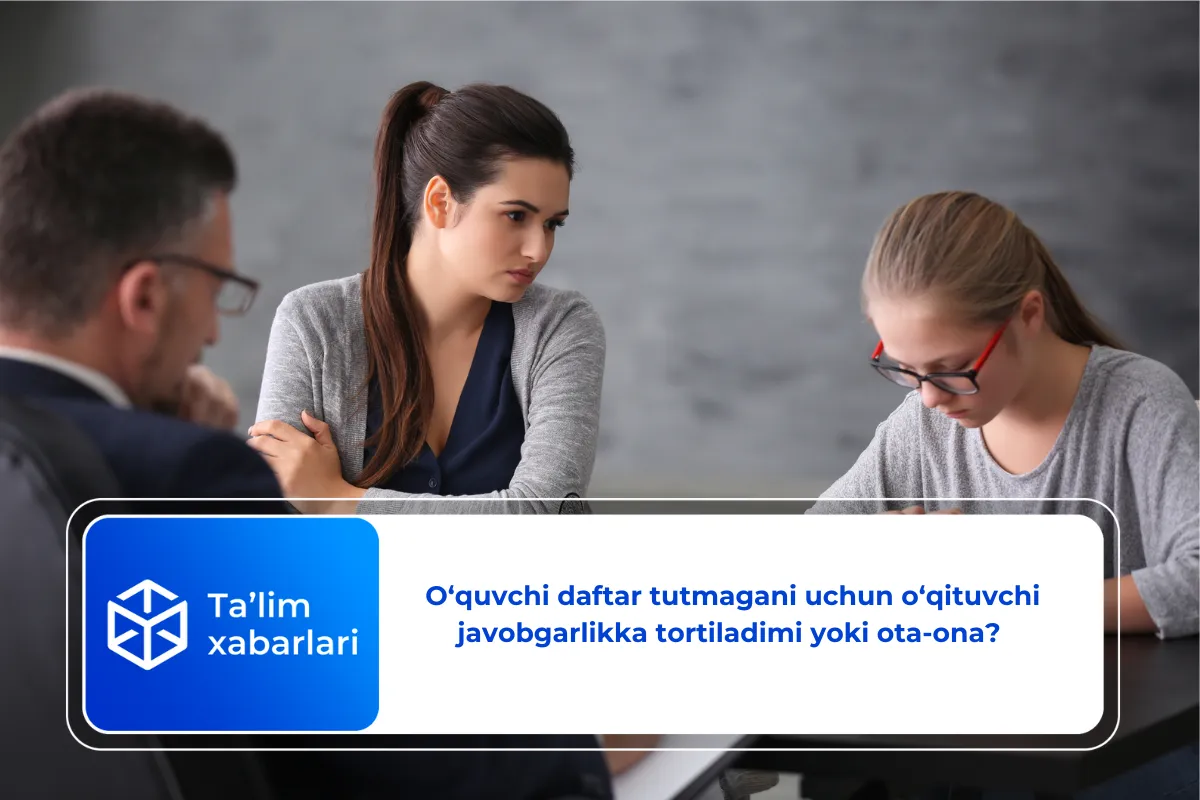 O‘quvchi daftar tutmagani uchun o‘qituvchi javobgarlikka tortiladimi yoki ota-ona?
