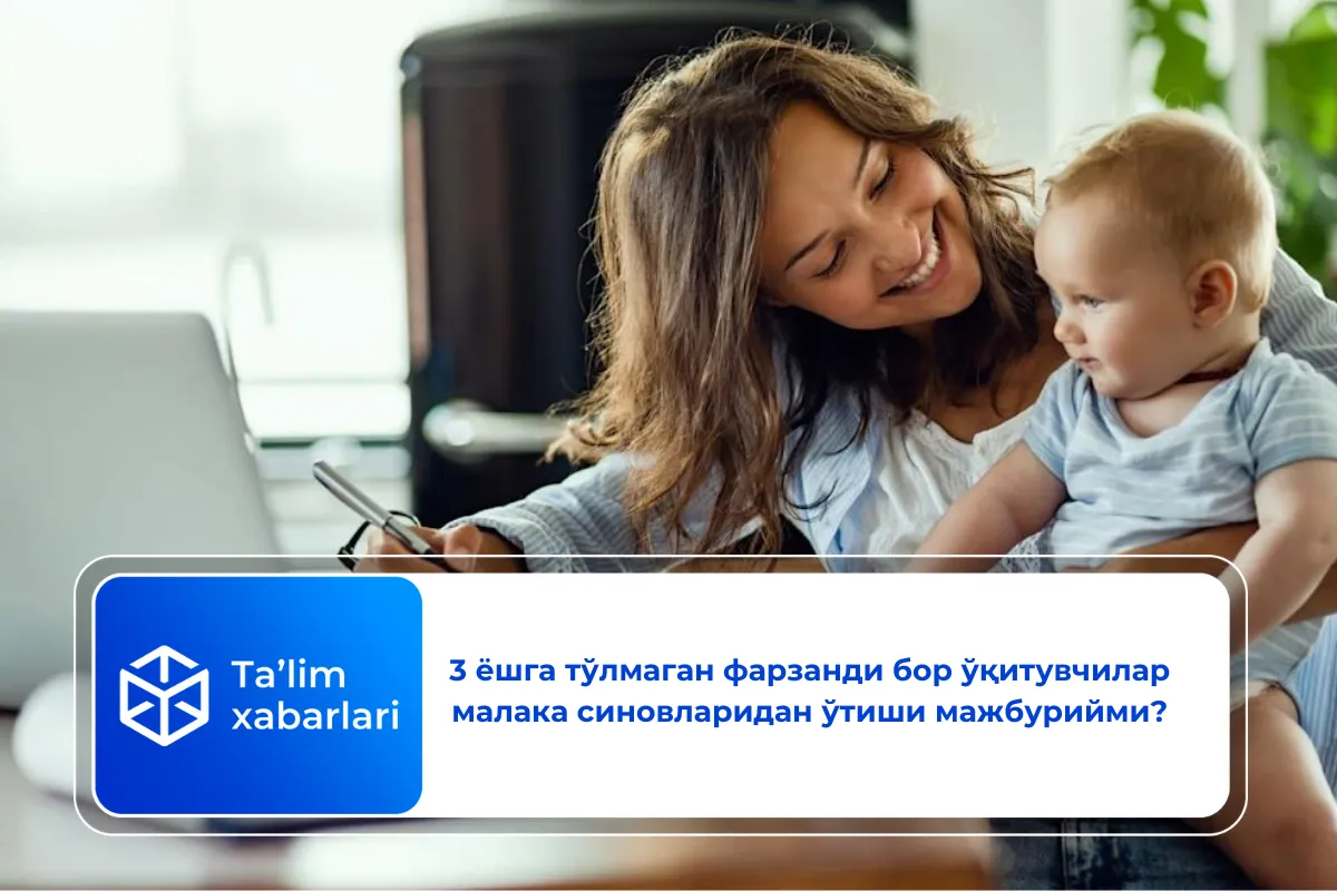 3 ёшга тўлмаган фарзанди бор ўқитувчилар малака синовларидан ўтиши мажбурийми?