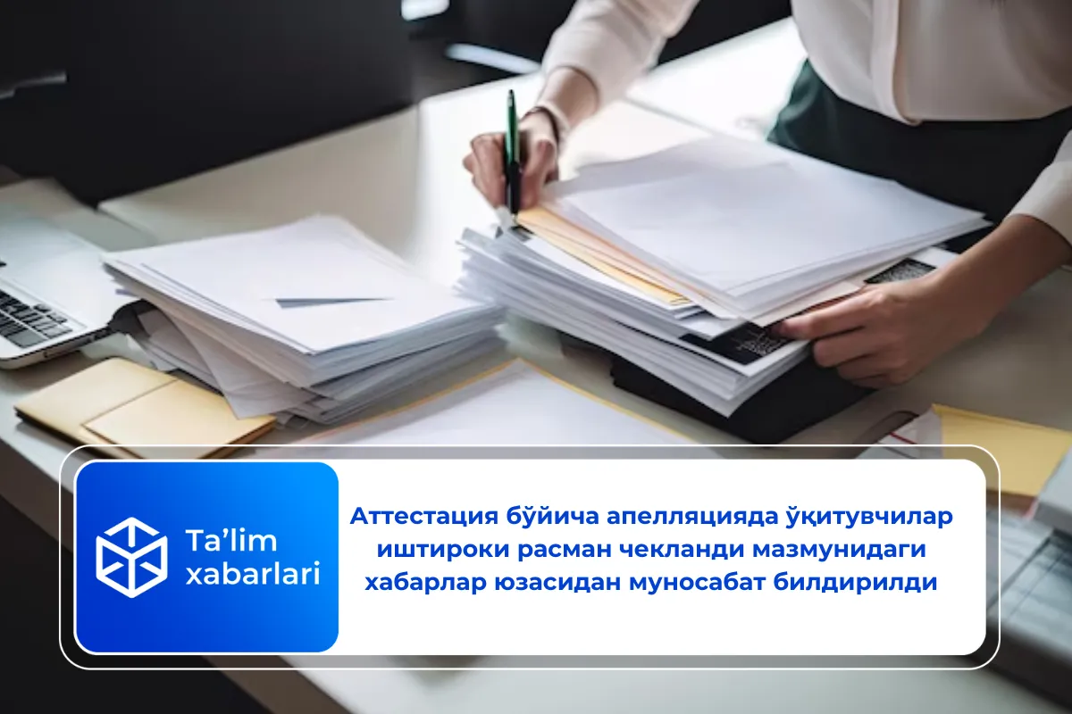 Аттестация бўйича апелляцияда ўқитувчилар иштироки расман чекланди мазмунидаги хабарлар юзасидан муносабат билдирилди