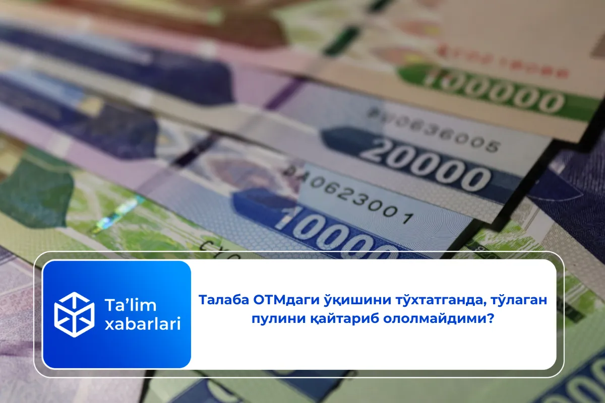 Талаба ОТМдаги ўқишини тўхтатганда, тўлаган пулини қайтариб ололмайдими?