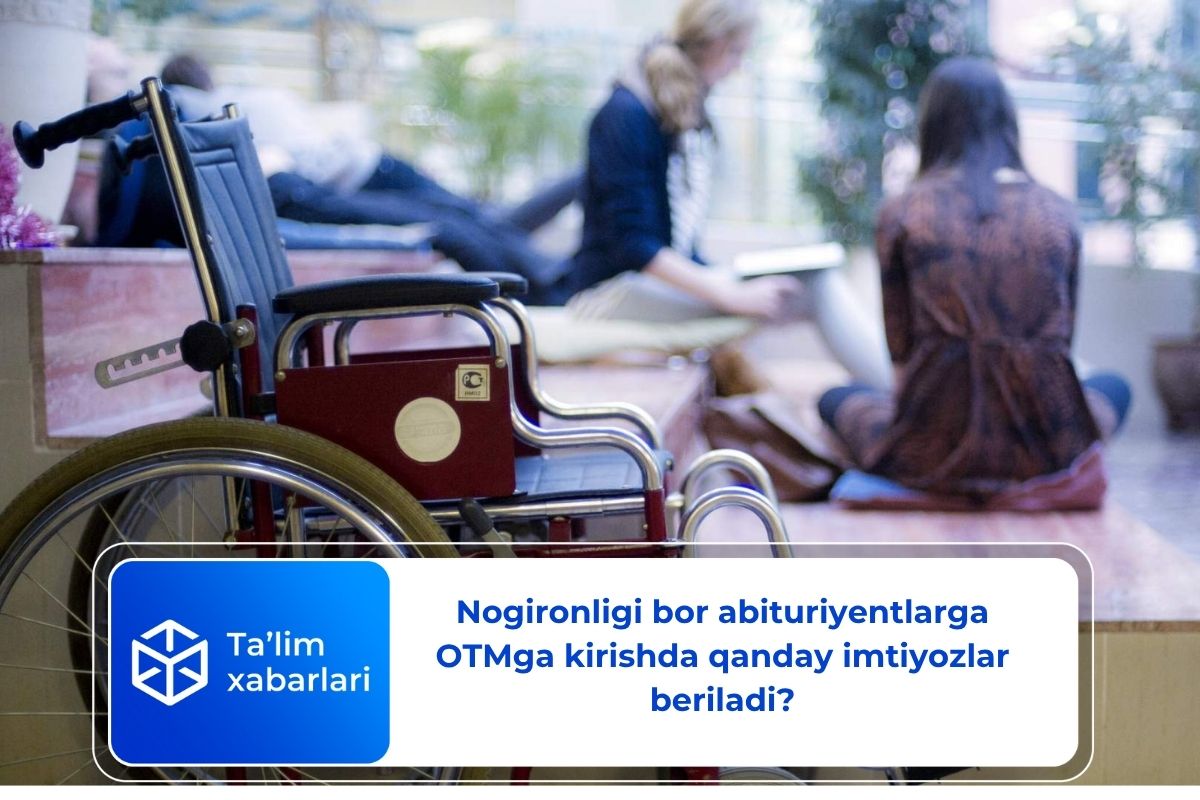 Nogironligi bor abituriyentlarga OTMga kirishda qanday imtiyozlar beriladi?