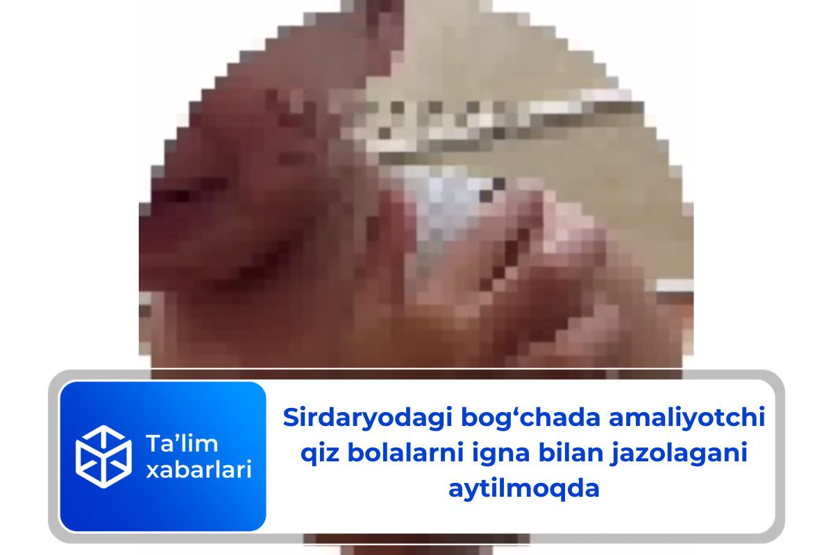 Sirdaryodagi bog‘chada amaliyotchi qiz bolalarni igna bilan jazolagani aytilmoqda
