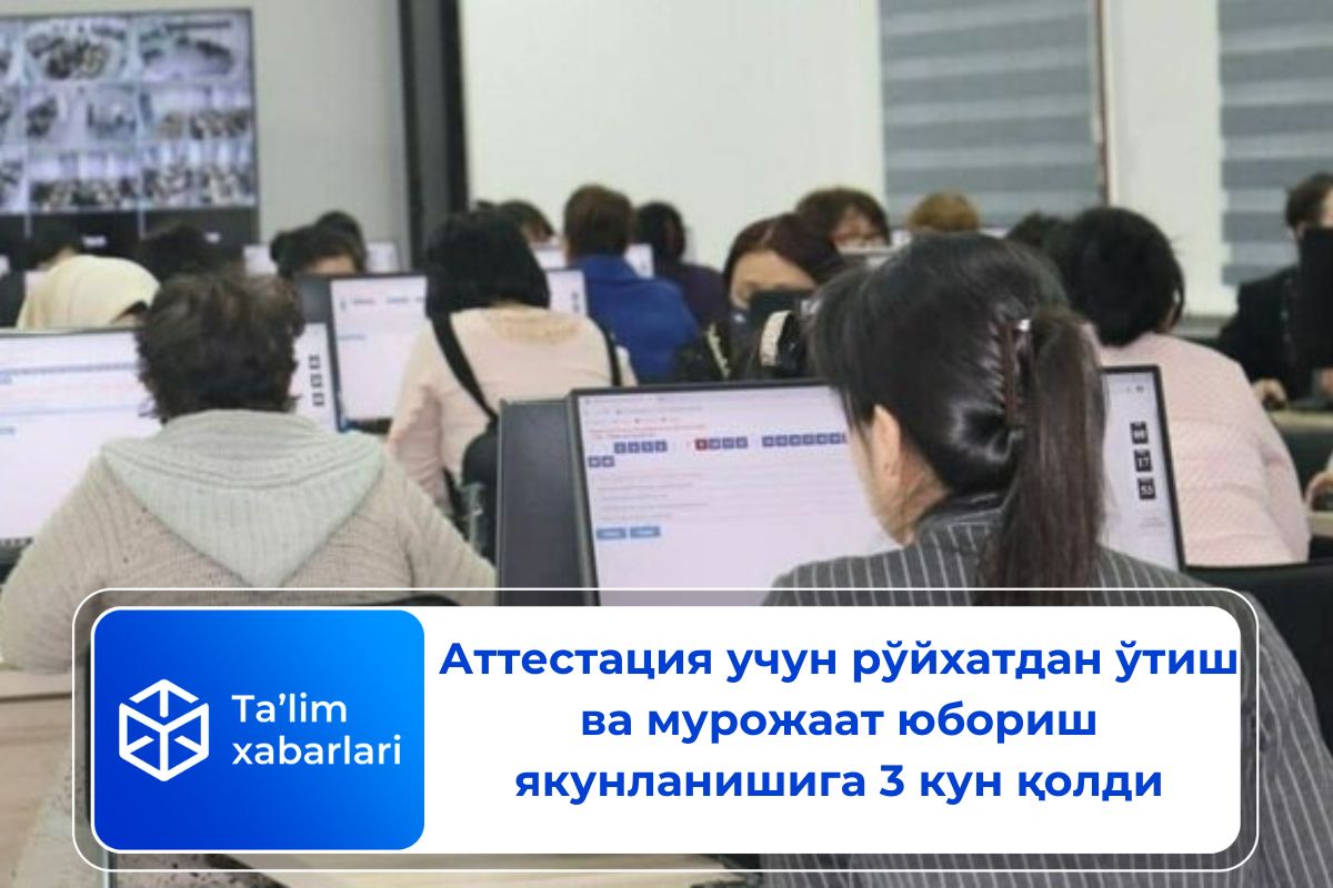Аттестация учун рўйхатдан ўтиш ва мурожаат юбориш якунланишига 3 кун қолди