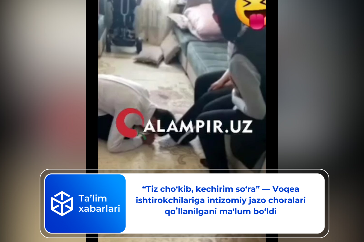 “Tiz cho‘kib, kechirim so‘ra” — Voqea ishtirokchilariga intizomiy jazo choralari qoʻllanilgani ma’lum bo‘ldi