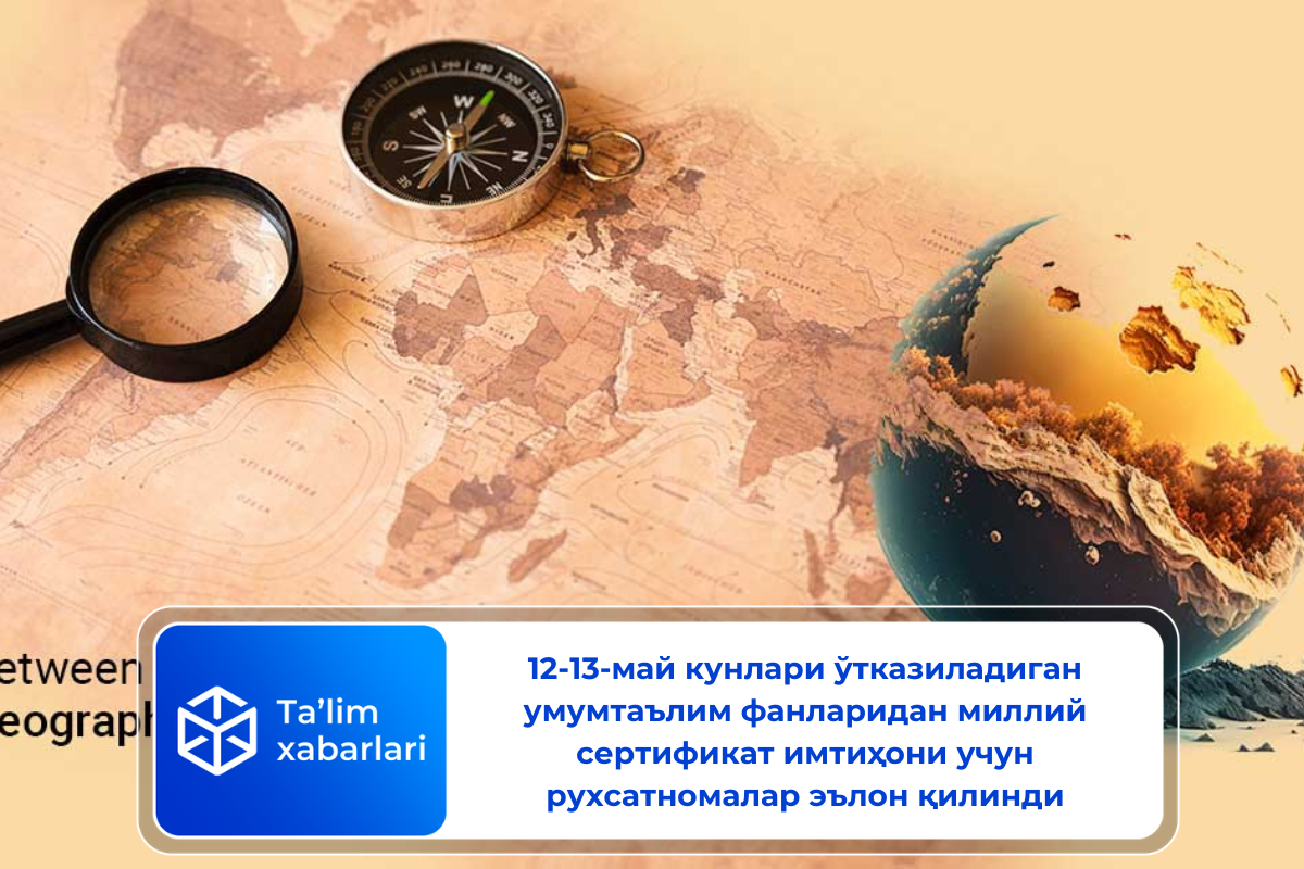 12-13-май кунлари ўтказиладиган умумтаълим фанларидан миллий сертификат имтиҳони учун рухсатномалар эълон қилинди