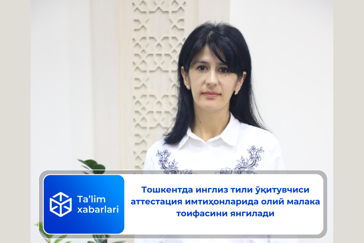 Тошкентда инглиз тили ўқитувчиси аттестация имтиҳонларида олий малака тоифасини янгилади