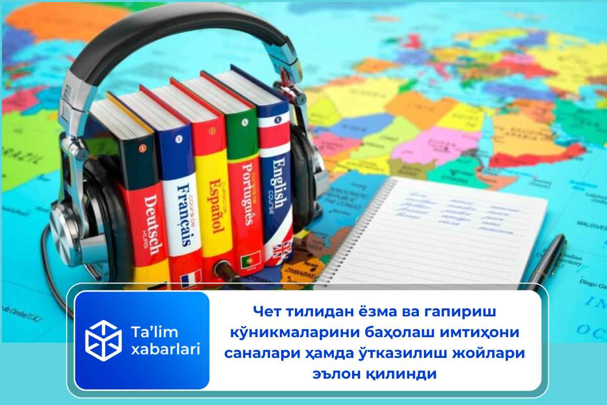 Чет тилидан ёзма ва гапириш кўникмаларини баҳолаш имтиҳони саналари ҳамда ўтказилиш жойлари эълон қилинди