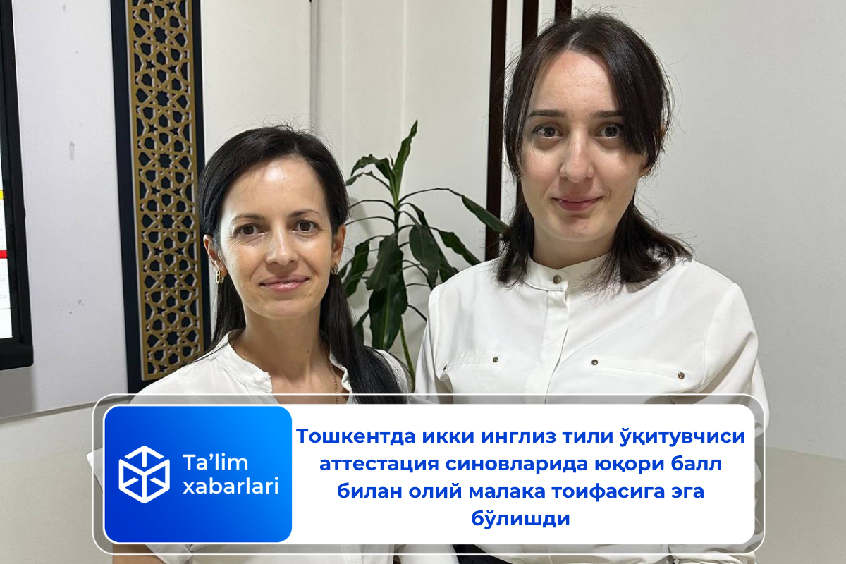 Тошкентда икки инглиз тили ўқитувчиси аттестация синовларида юқори балл билан олий малака тоифасига эга бўлишди
