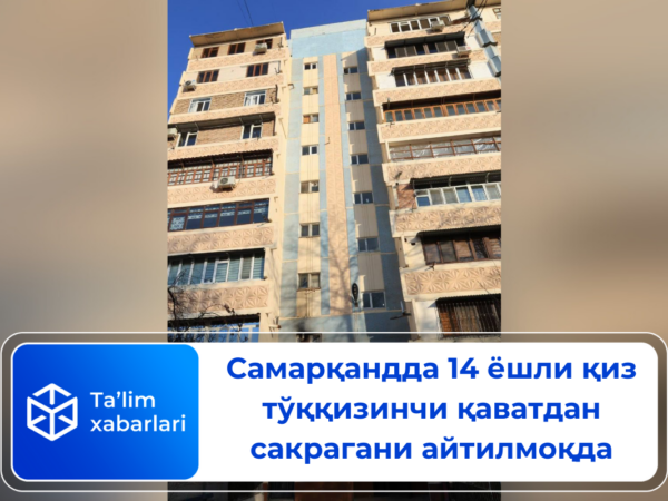 Самарқандда 14 ёшли қиз тўққизинчи қаватдан сакрагани айтилмоқда