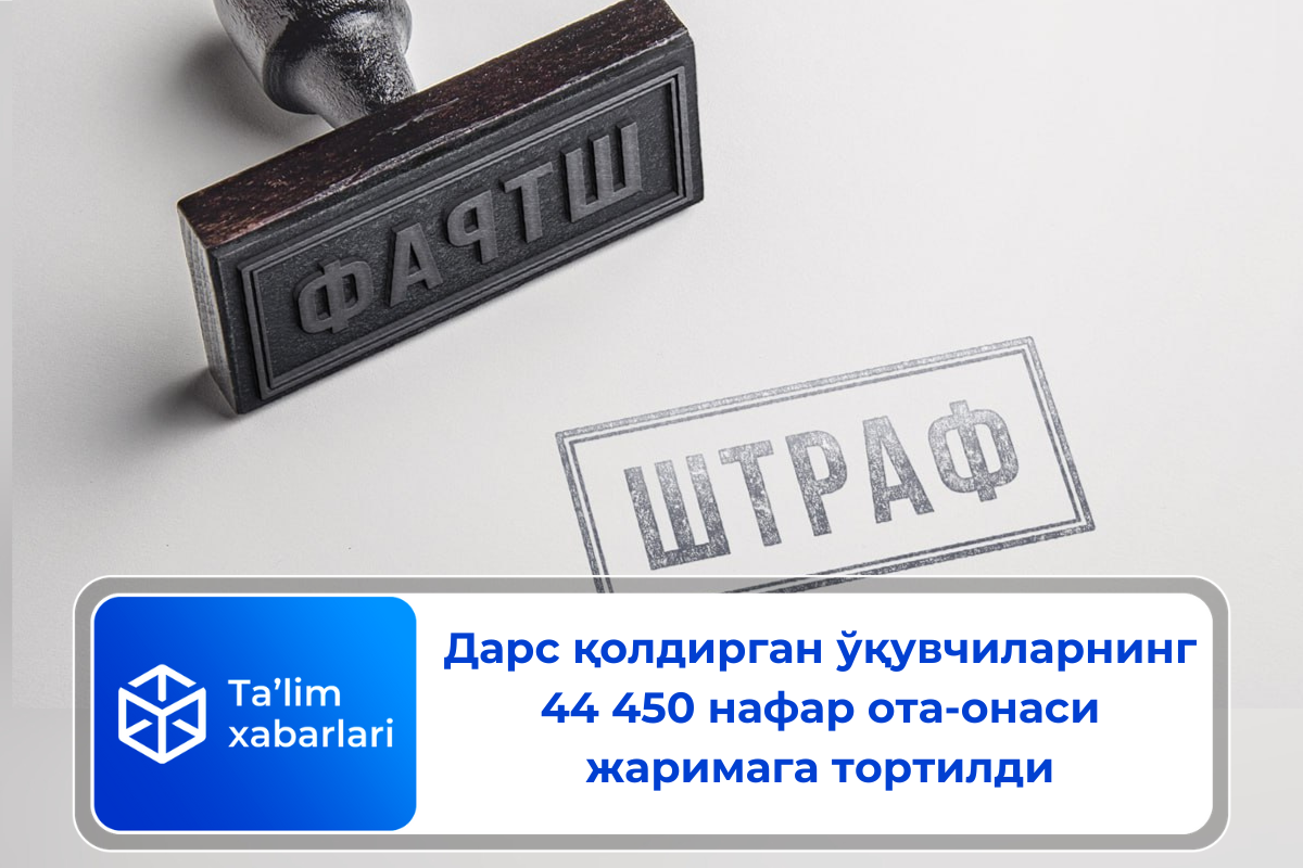 Дарс қолдирган ўқувчиларнинг 44 450 нафар ота-онаси жаримага тортилди