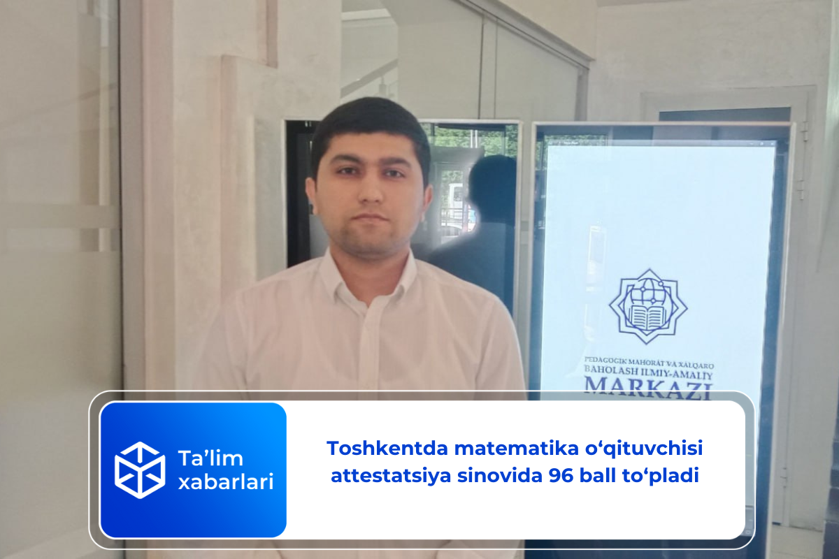 Toshkentda matematika o‘qituvchisi attestatsiya sinovida 96 ball to‘pladi