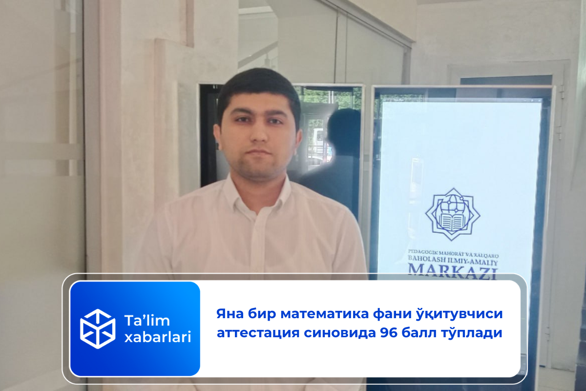 Яна бир математика фани ўқитувчиси аттестация синовида 96 балл тўплади