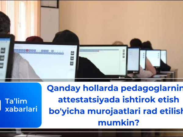 Qanday hollarda pedagoglarning attestatsiyada ishtirok etish bo’yicha murojaatlari rad etilishi mumkin?