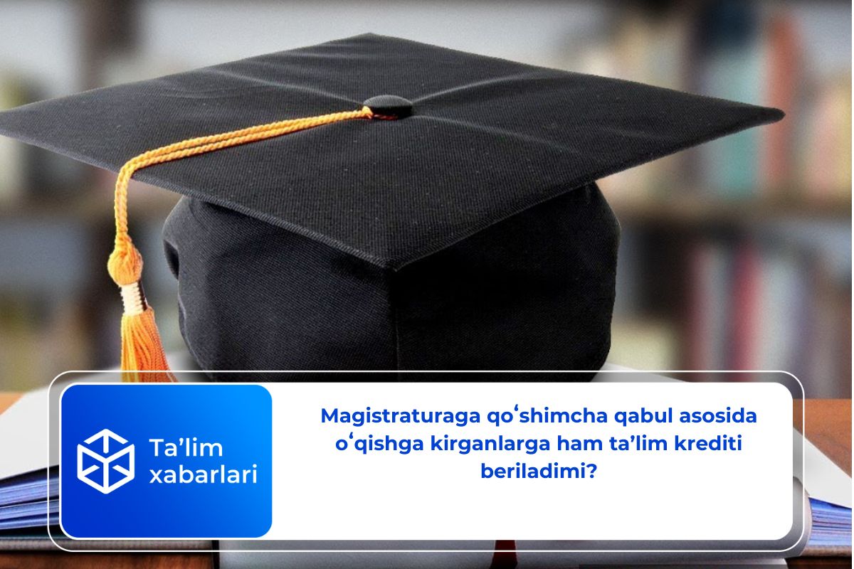 Magistraturaga qoʻshimcha qabul asosida oʻqishga kirganlarga ham ta’lim krediti beriladimi?