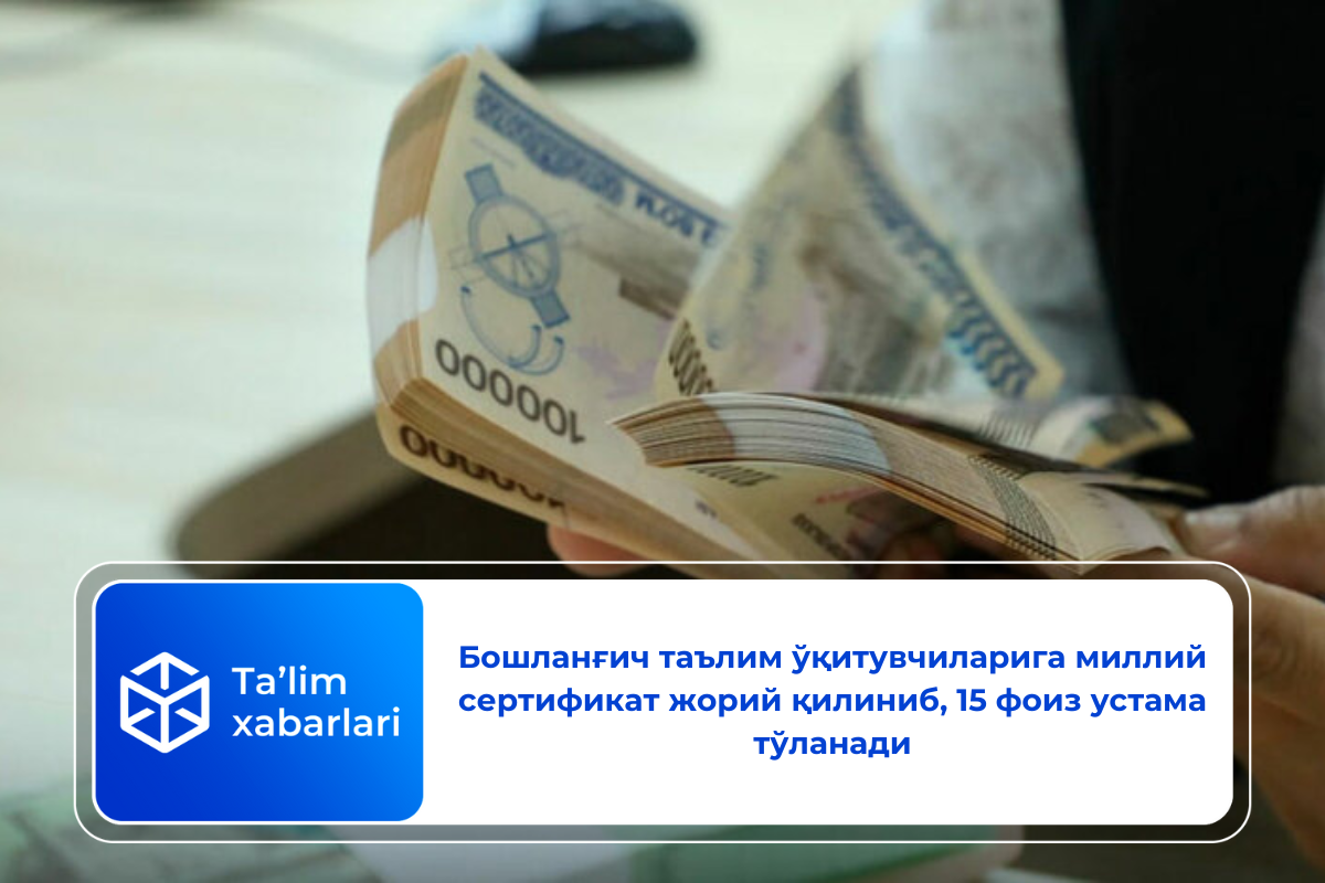 Бошланғич таълим ўқитувчиларига миллий сертификат жорий қилиниб, 15 фоиз устама тўланади