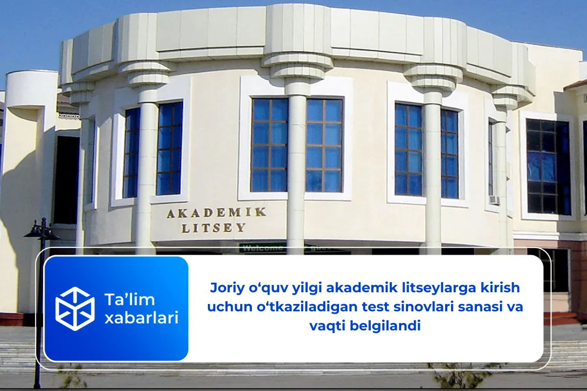 Joriy o‘quv yilgi akademik litseylarga kirish uchun o‘tkaziladigan test sinovlari sanasi va vaqti belgilandi