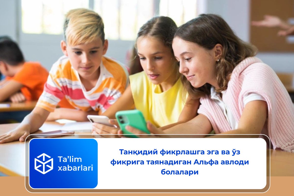 Танқидий фикрлашга эга ва ўз фикрига таянадиган Aльфа авлоди болалари