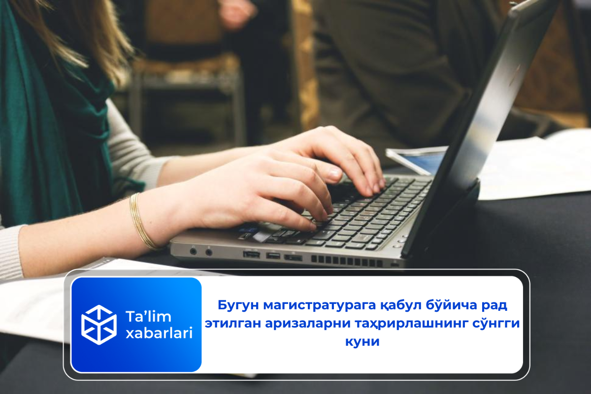 Бугун магистратурага қабул бўйича рад этилган аризаларни таҳрирлашнинг сўнгги куни