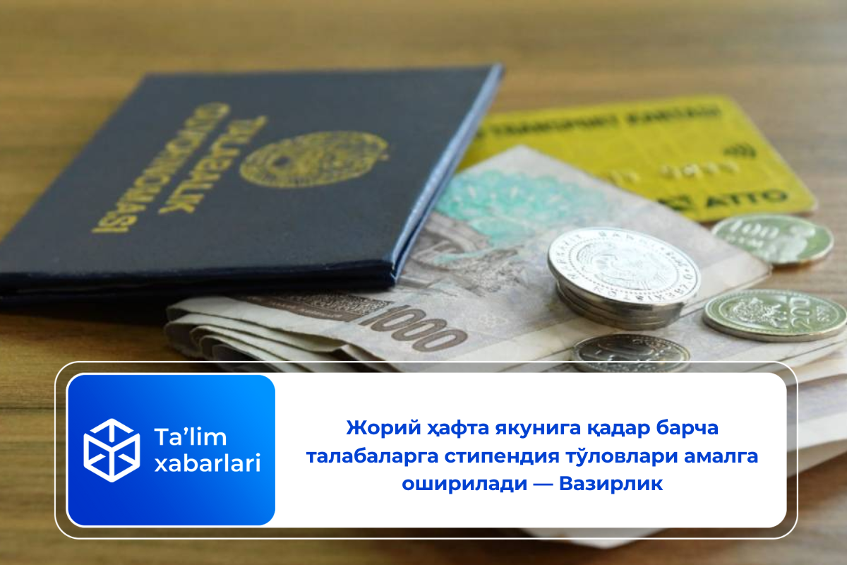 Жорий ҳафта якунига қадар барча талабаларга стипендия тўловлари амалга оширилади — Вазирлик