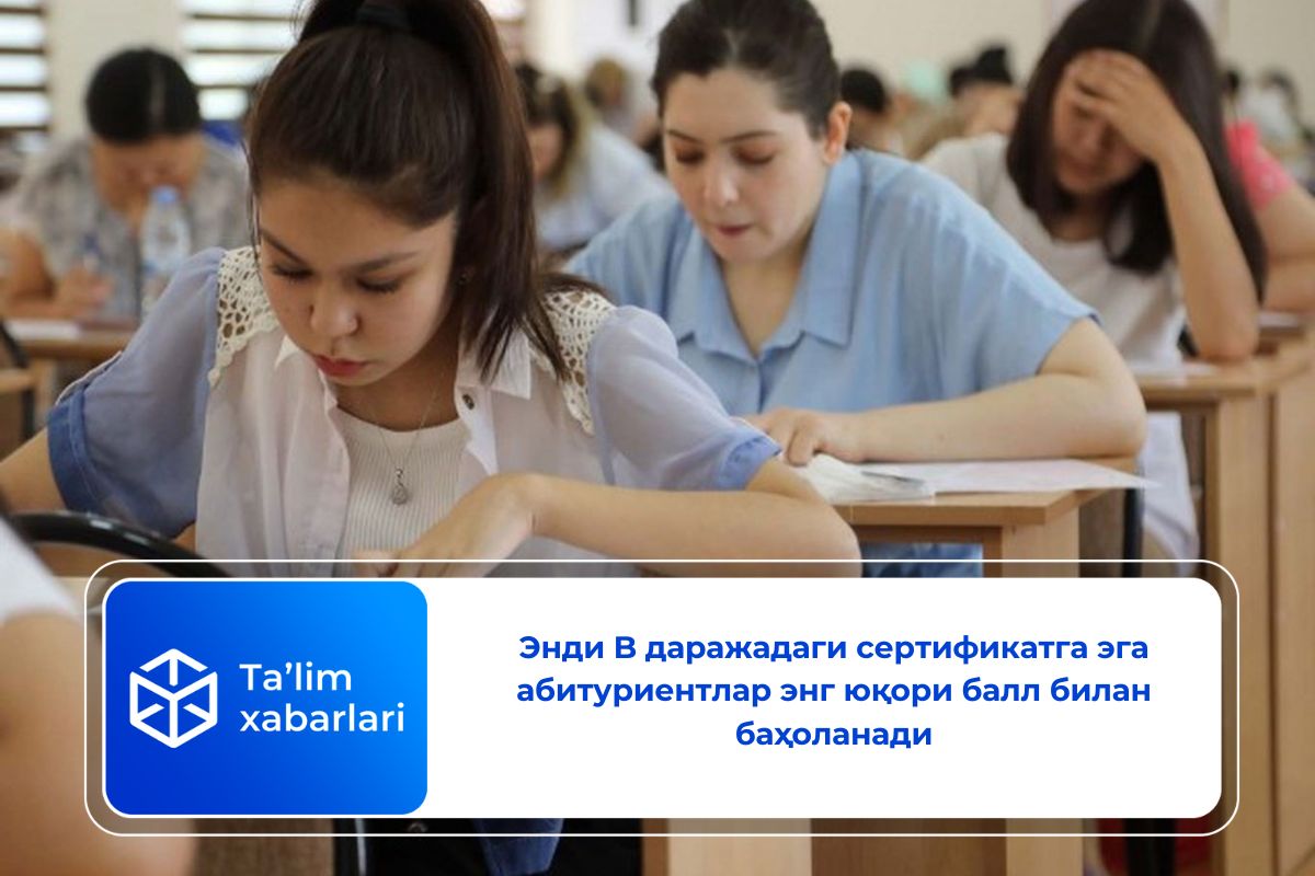 Энди B даражадаги сертификатга эга абитуриентлар энг юқори балл билан баҳоланади