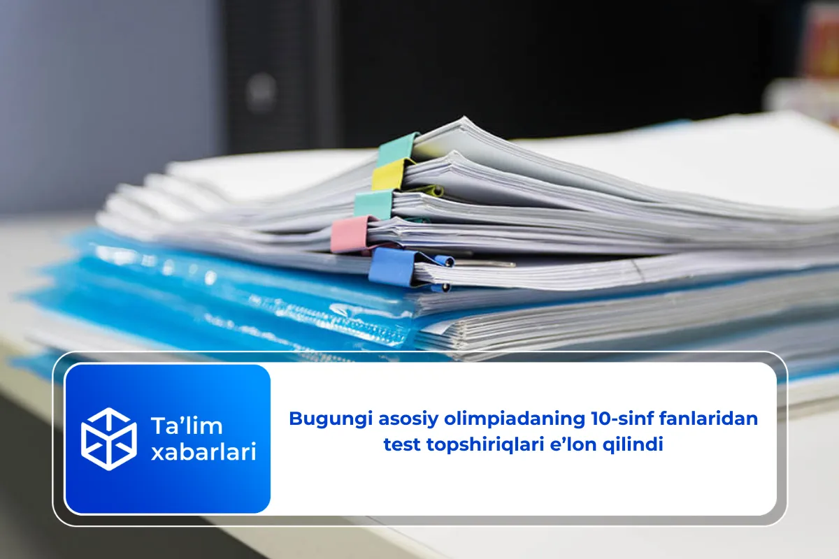 Bugungi asosiy olimpiadaning 10-sinf fanlaridan test topshiriqlari e’lon qilindi