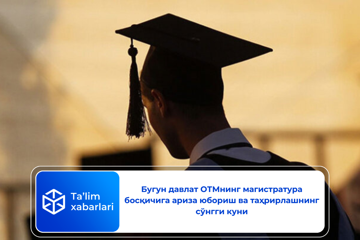 Бугун давлат ОТМнинг магистратура босқичига ариза юбориш ва таҳрирлашнинг сўнгги куни