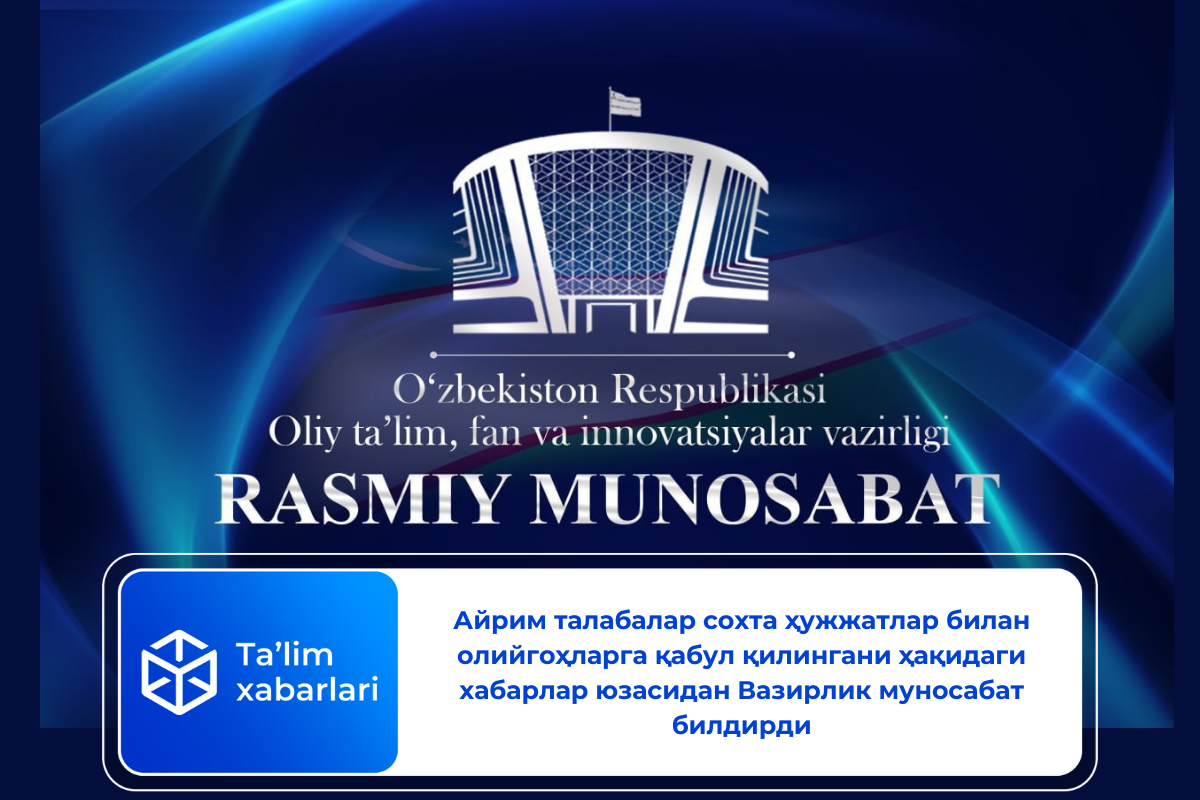 Айрим талабалар сохта ҳужжатлар билан олийгоҳларга қабул қилингани ҳақидаги хабарлар юзасидан Вазирлик муносабат билдирди