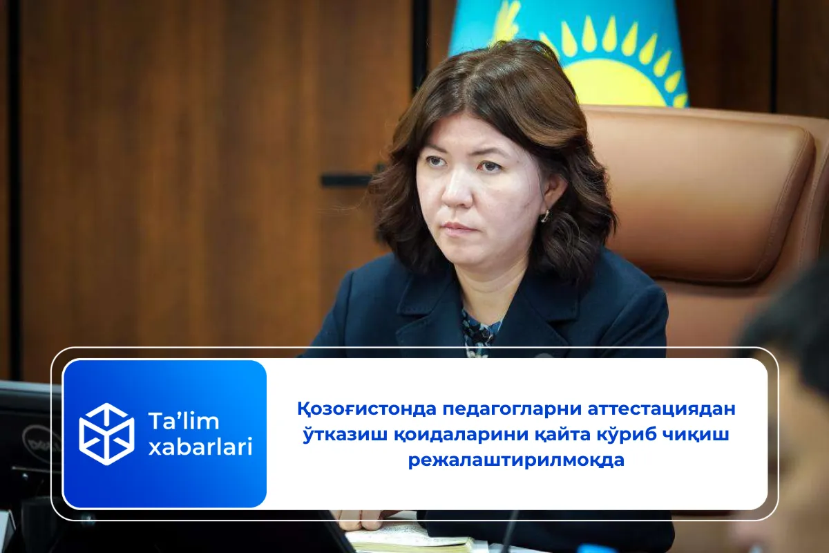 Қозоғистонда педагогларни аттестациядан ўтказиш қоидаларини қайта кўриб чиқиш режалаштирилмоқда