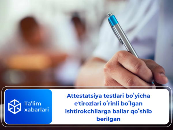 Attestatsiya testlari boʻyicha eʼtirozlari oʻrinli boʻlgan ishtirokchilarga  ballar qoʻshib berilgan