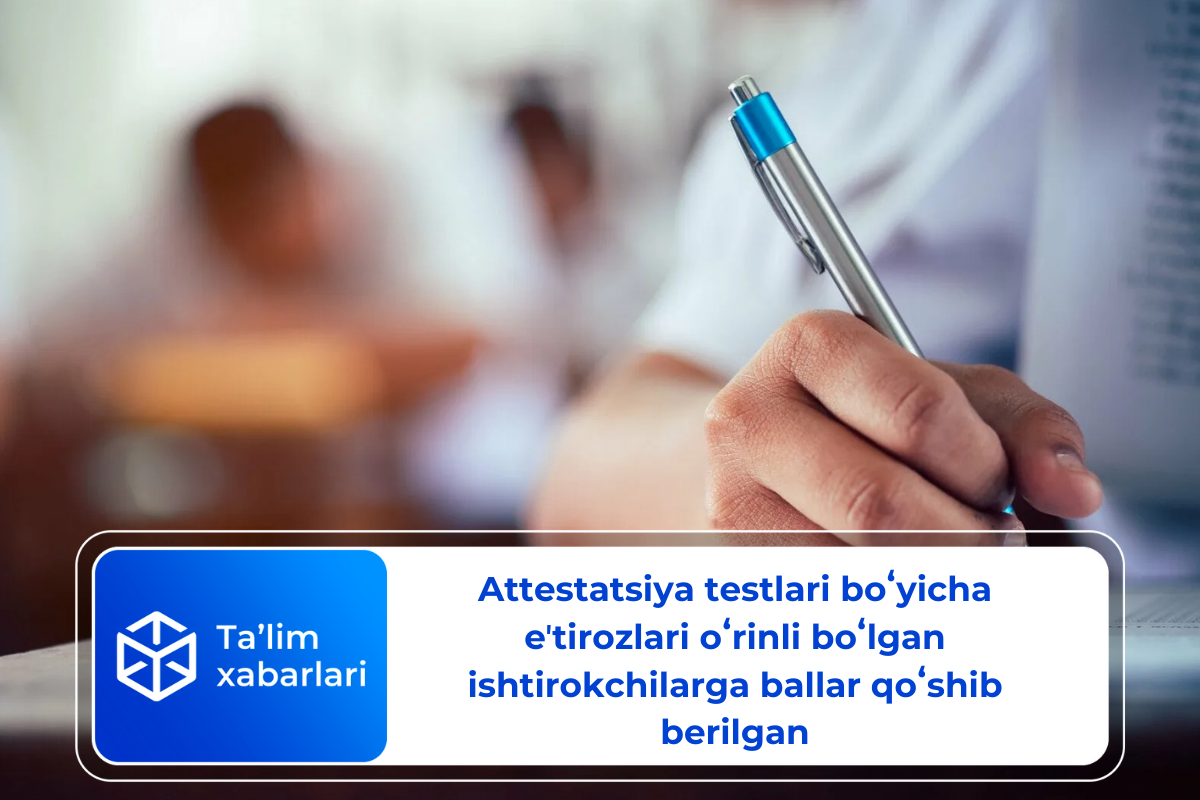 Attestatsiya testlari boʻyicha eʼtirozlari oʻrinli boʻlgan ishtirokchilarga  ballar qoʻshib berilgan