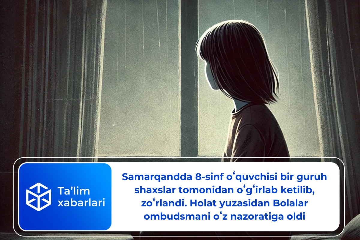 Samarqandda 8-sinf oʻquvchisi bir guruh shaxslar tomonidan oʻgʻirlab ketildi. Holat yuzasidan Bolalar ombudsmani oʻz nazoratiga oldi