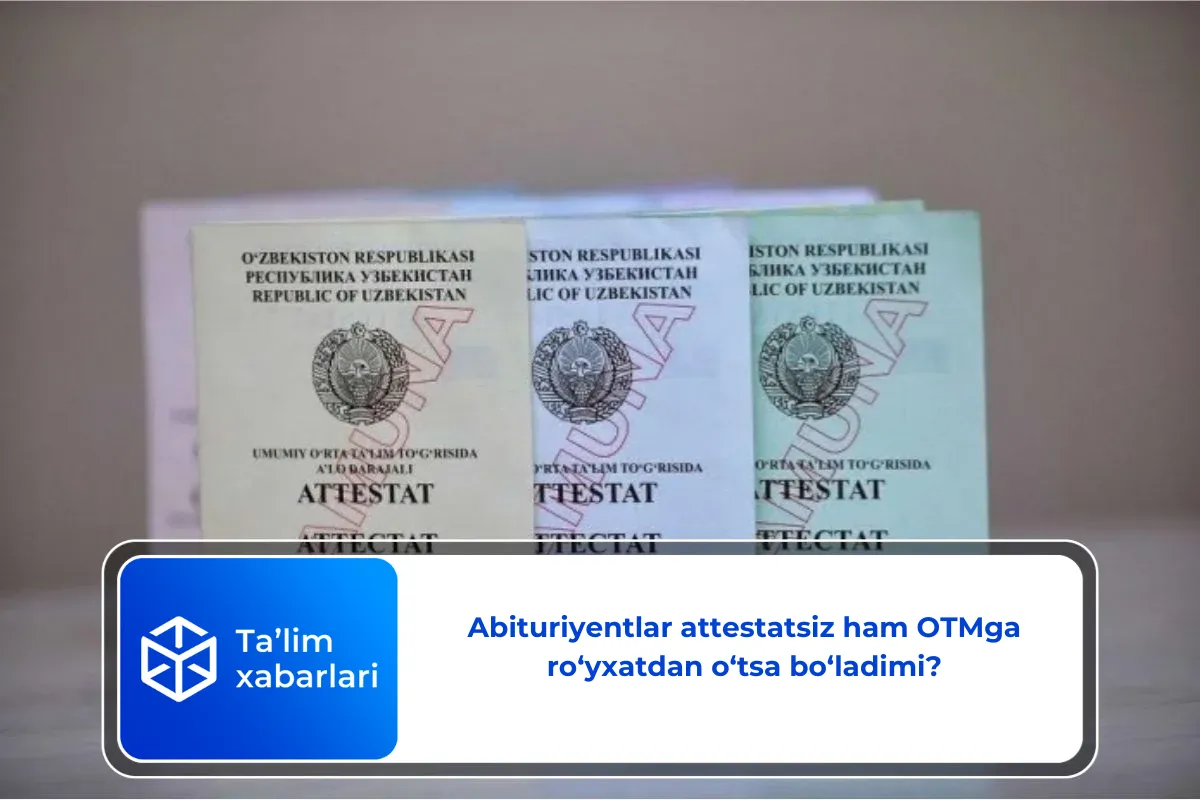 Abituriyentlar attestatsiz ham OTMga ro‘yxatdan o‘tsa bo‘ladimi?