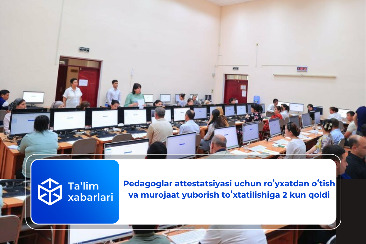 Pedagoglar attestatsiyasi uchun roʻyxatdan oʻtish va murojaat yuborish toʻxtatilishiga 2 kun qoldi