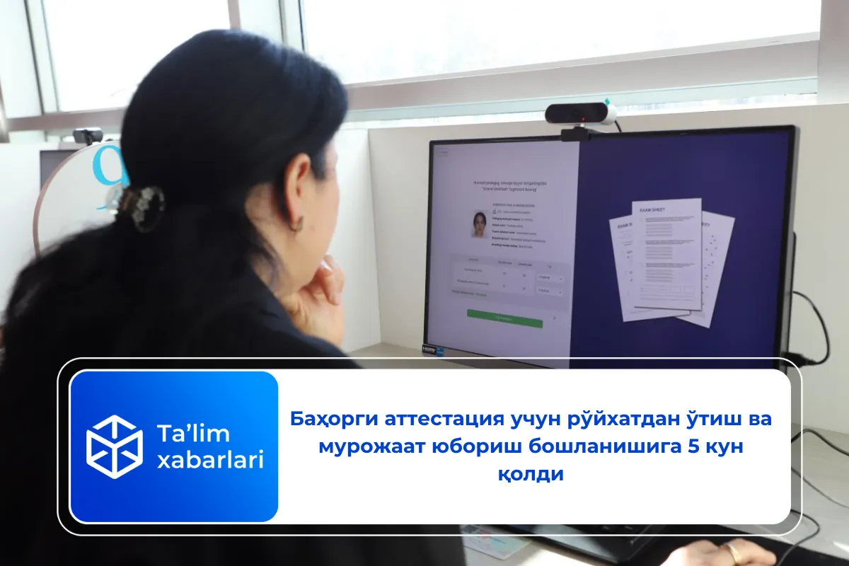 Баҳорги аттестация учун рўйхатдан ўтиш ва мурожаат юбориш бошланишига 5 кун қолди