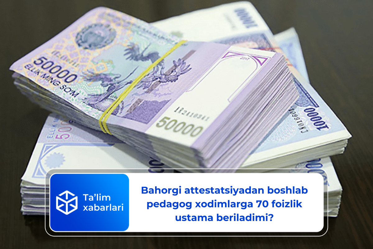 Bahorgi attestatsiyadan boshlab pedagog xodimlarga 70 foizlik ustama beriladimi?