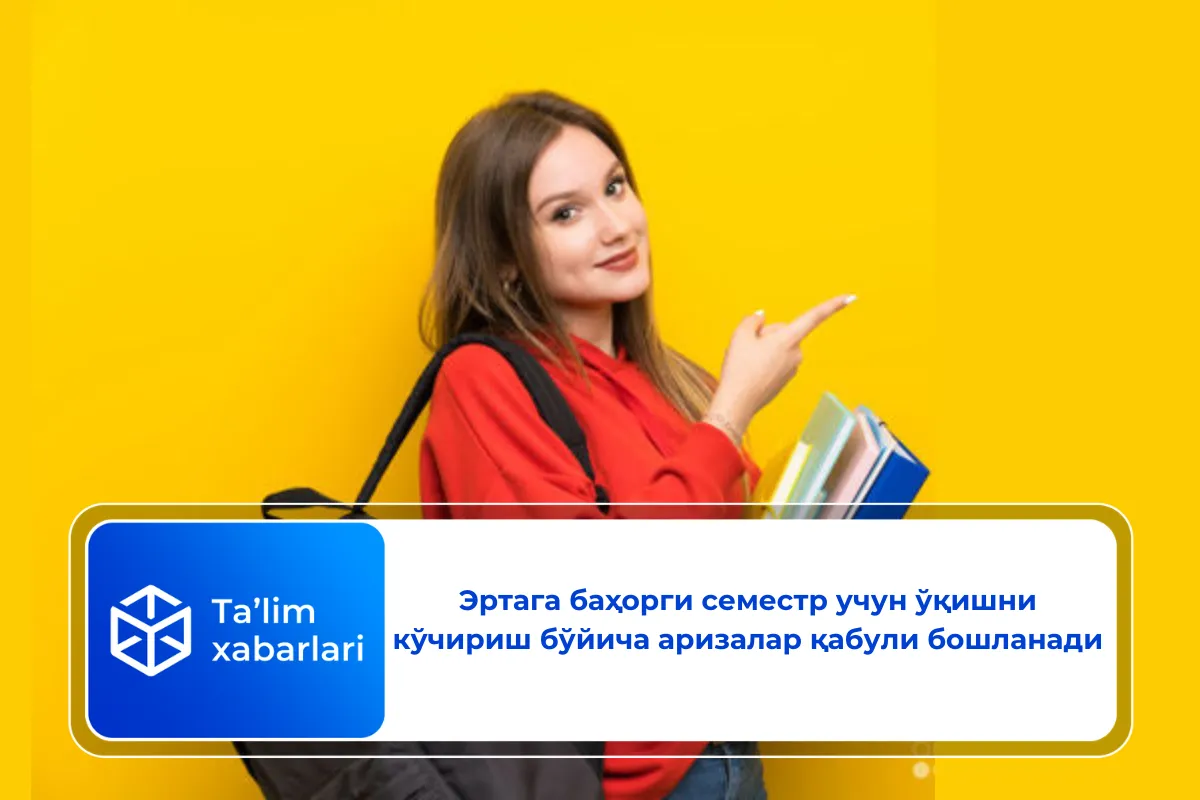 Эртага баҳорги семестр учун ўқишни кўчириш бўйича аризалар қабули бошланади