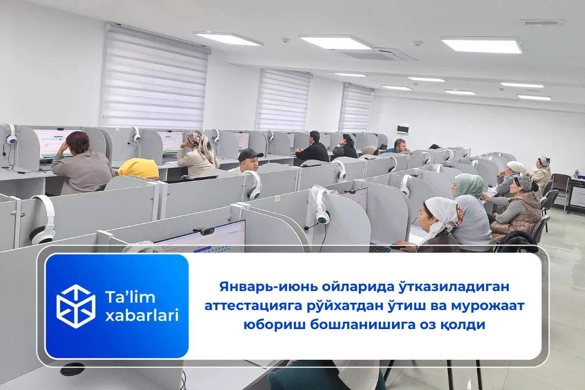 Январь-июнь ойларида ўтказиладиган аттестацияга рўйхатдан ўтиш ва мурожаат юбориш бошланишига оз қолди
