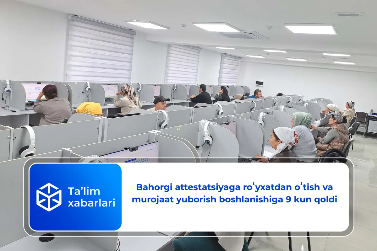 Bahorgi attestatsiyaga roʻyxatdan oʻtish va murojaat yuborish boshlanishiga 9 kun qoldi