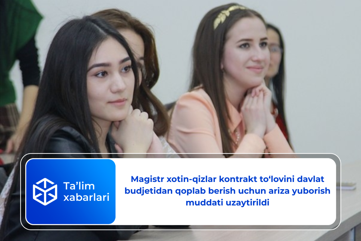 Magistr xotin-qizlar kontrakt to‘lovini davlat budjetidan qoplab berish uchun ariza yuborish muddati uzaytirildi