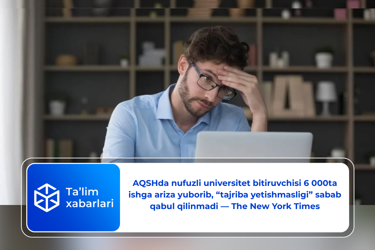 AQSHda nufuzli universitet bitiruvchisi 6 000ta ishga ariza yuborib, “tajriba yetishmasligi” sabab qabul qilinmadi — The New York Times
